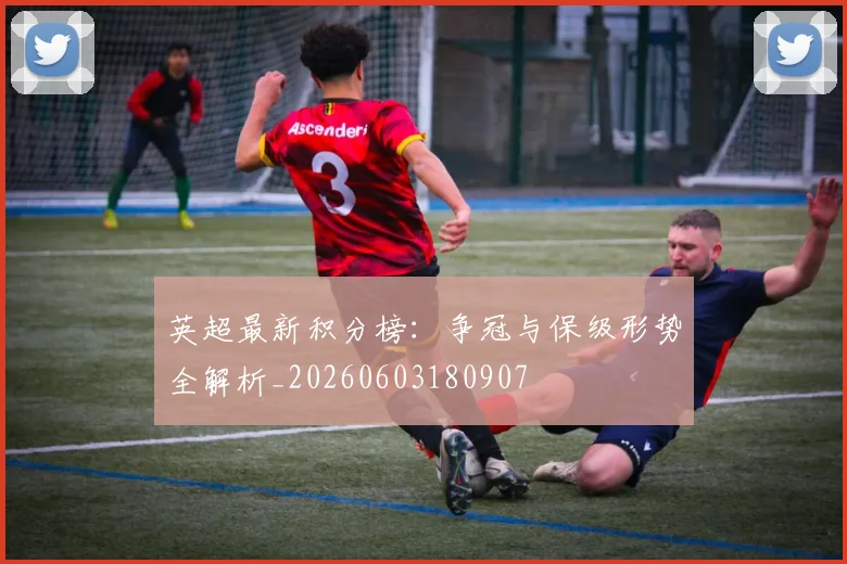 英超最新积分榜：争冠与保级形势全解析_20260603180907
