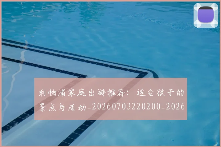 利物浦家庭出游推荐:适合孩子的景点与活动_20260703220200_20260718010224