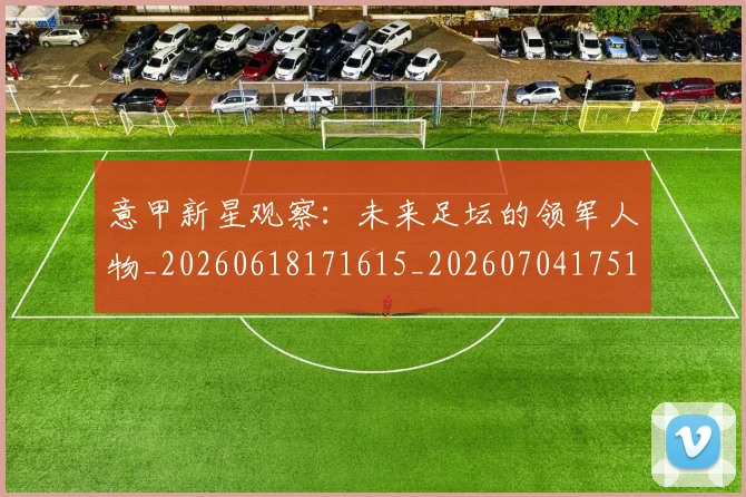 意甲新星观察:未来足坛的领军人物_20260618171615_20260704175106