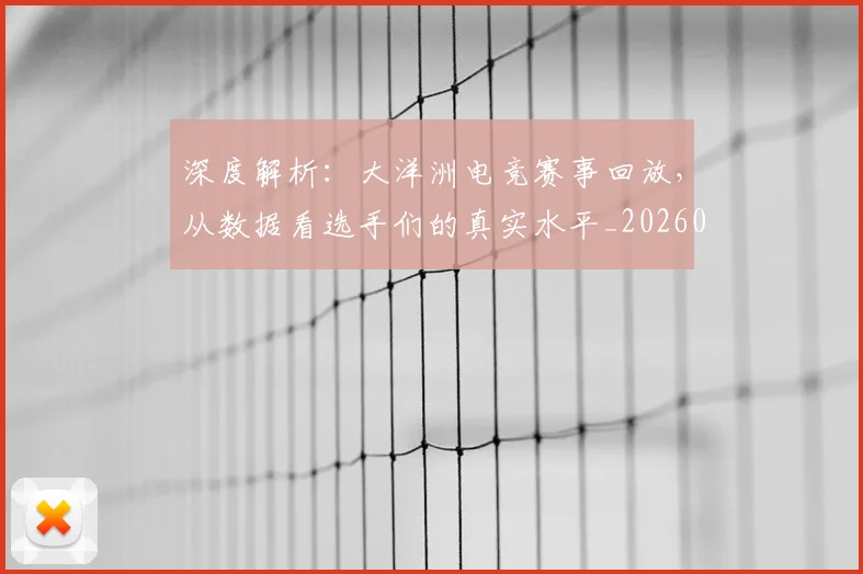深度解析：大洋洲电竞赛事回放，从数据看选手们的真实水平_20260707154608_20260803133229