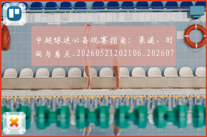 中超球迷必备观赛指南:渠道、时间与看点_20260521202106_20260704164007_20260716190357
