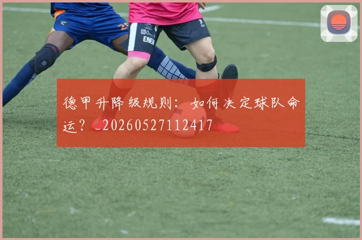 德甲升降级规则:如何决定球队命运?_20260527112417