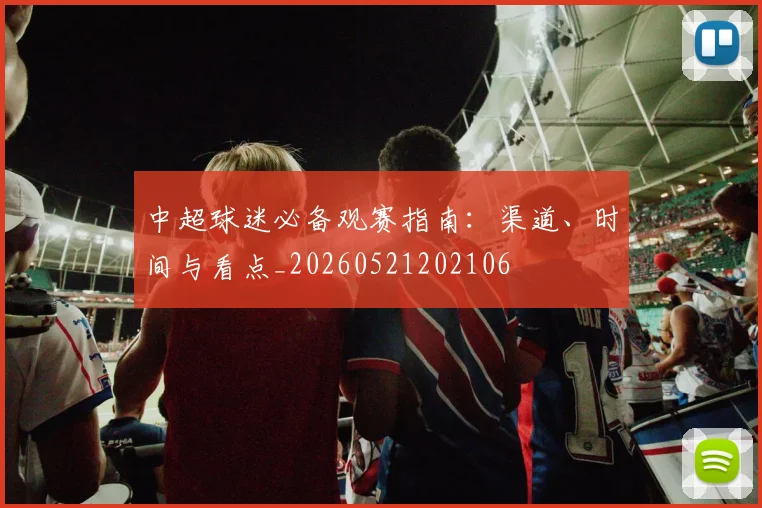 中超球迷必备观赛指南:渠道、时间与看点_20260521202106