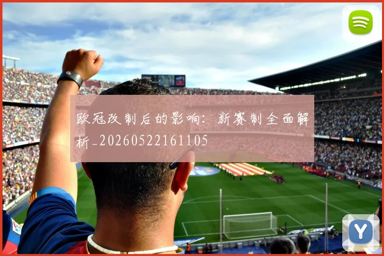 欧冠改制后的影响：新赛制全面解析_20260522161105