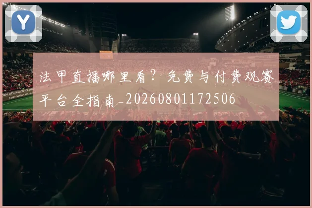 法甲直播哪里看?免费与付费观赛平台全指南_20260801172506