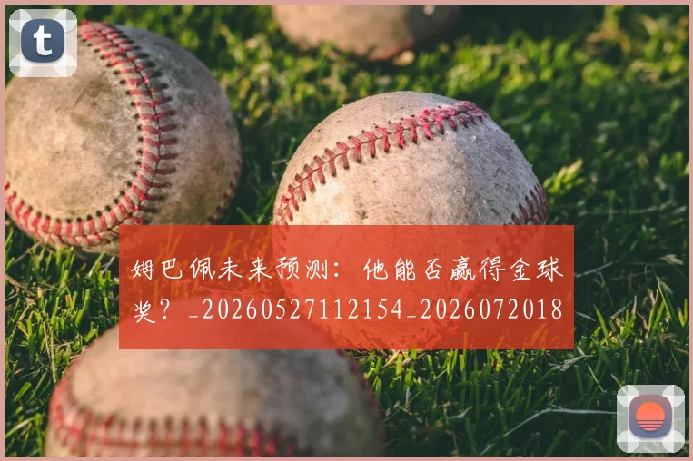 姆巴佩未来预测:他能否赢得金球奖?_20260527112154_20260720185929