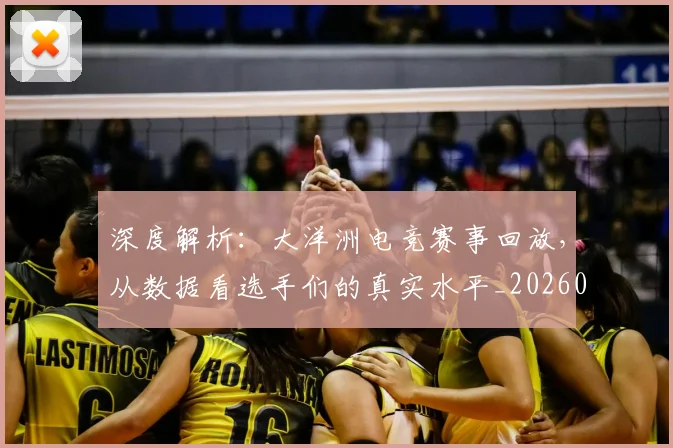 深度解析：大洋洲电竞赛事回放，从数据看选手们的真实水平_20260707154608