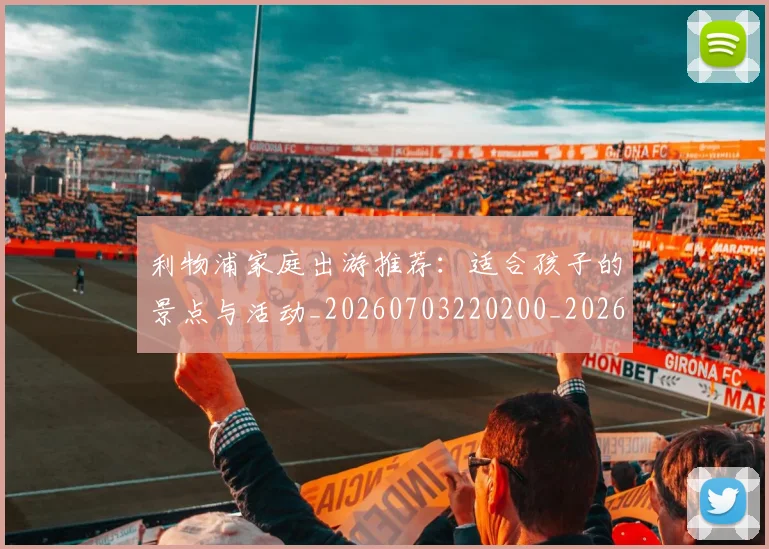 利物浦家庭出游推荐:适合孩子的景点与活动_20260703220200_20260718010224