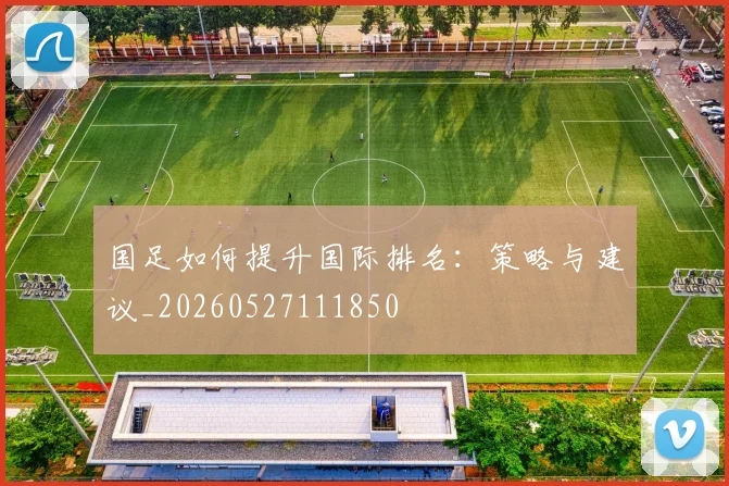 国足如何提升国际排名:策略与建议_20260527111850