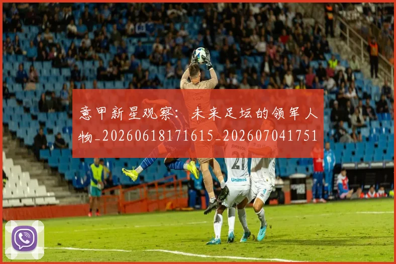 意甲新星观察:未来足坛的领军人物_20260618171615_20260704175106