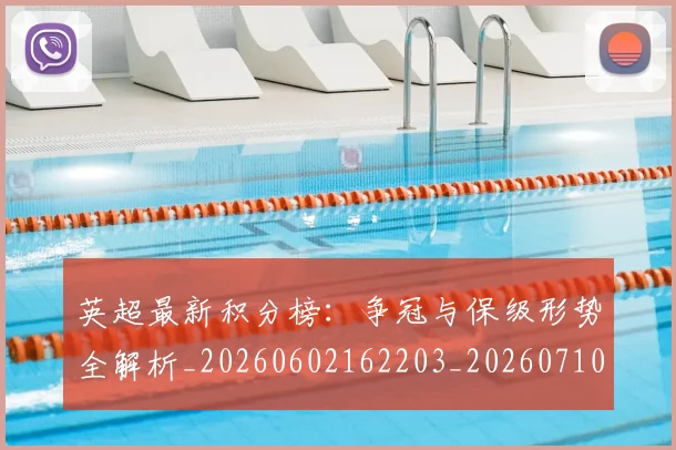 英超最新积分榜：争冠与保级形势全解析_20260602162203_20260710005520_20260803145342