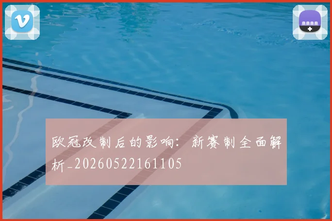 欧冠改制后的影响:新赛制全面解析_20260522161105