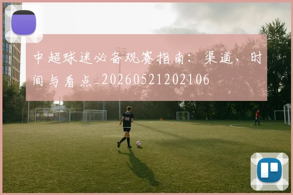 中超球迷必备观赛指南：渠道、时间与看点_20260521202106