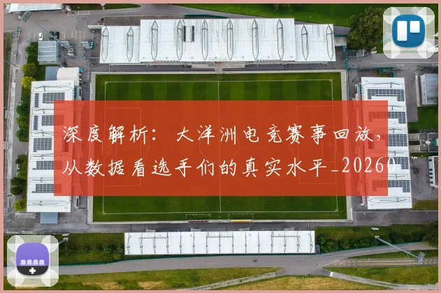 深度解析:大洋洲电竞赛事回放,从数据看选手们的真实水平_20260707154608_20260803133229