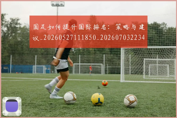 国足如何提升国际排名:策略与建议_20260527111850_20260703223424_20260719163009